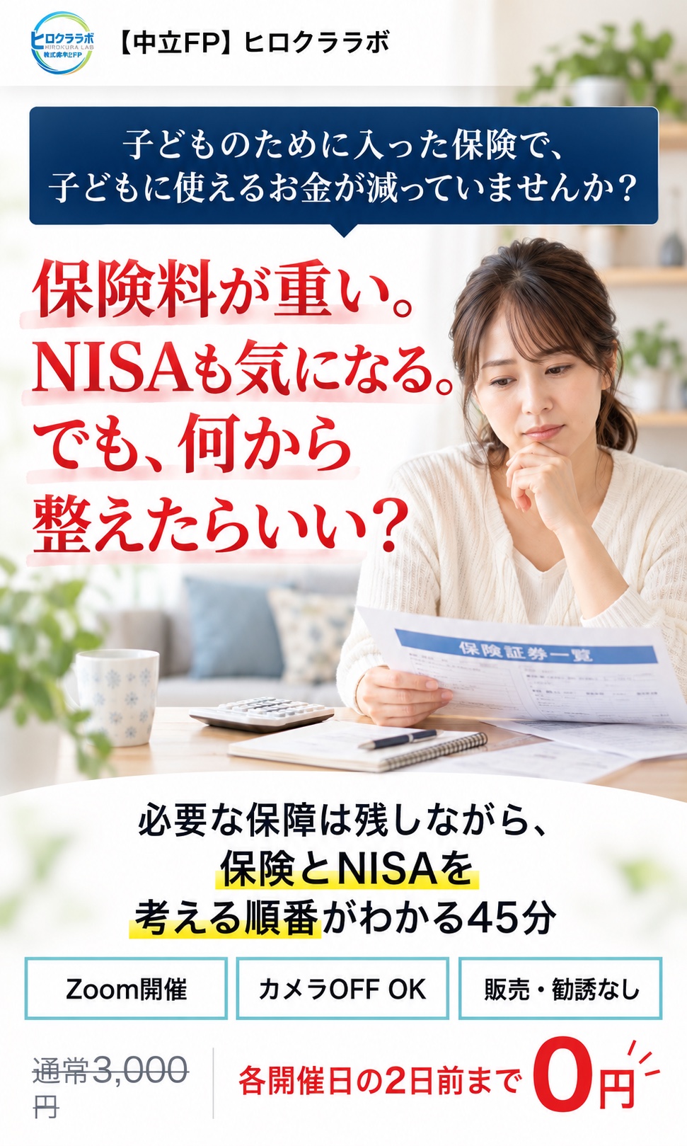子どものために入った保険で、子どもに使えるお金が減っていませんか。保険料が重い、NISAも気になる、でも何から整えたらいいかわからない方へ。必要な保障を残しながら、保険とNISAを考える順番がわかる45分。Zoom開催、カメラOFF可、販売・勧誘なし。各開催日の2日前まで0円。